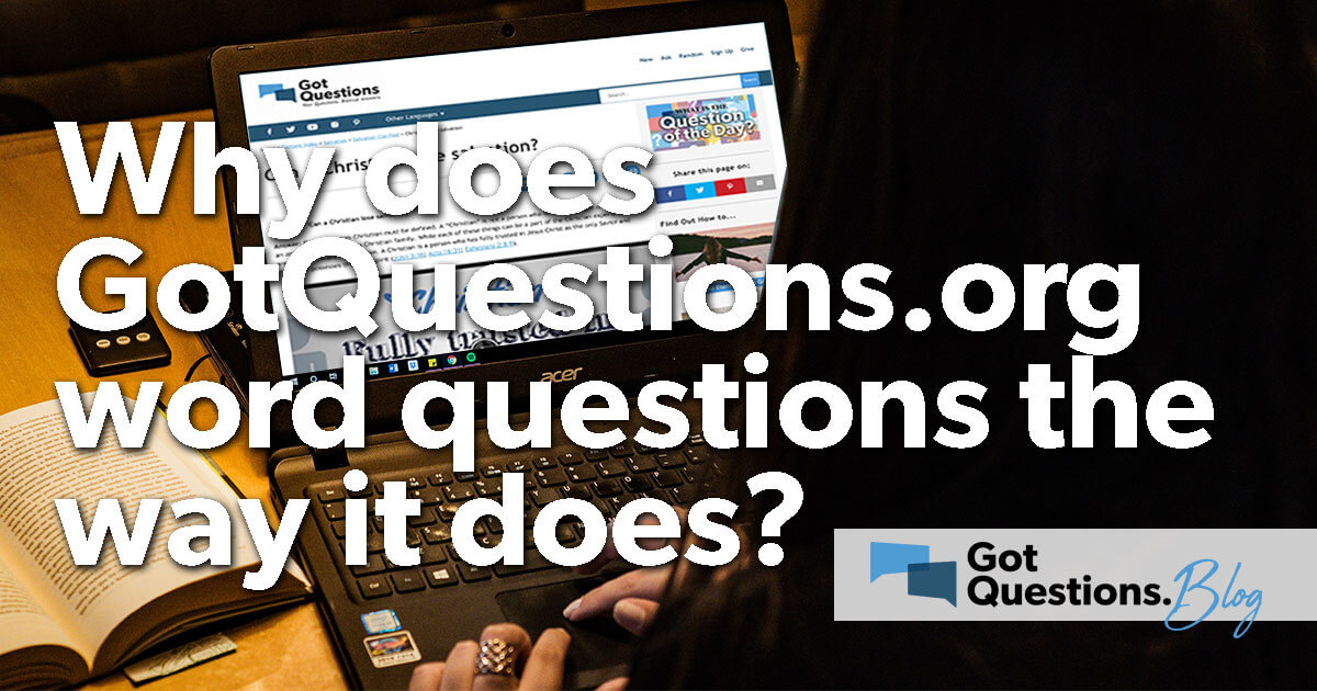 Why Does GotQuestions.org Word The Questions The Way It Does?